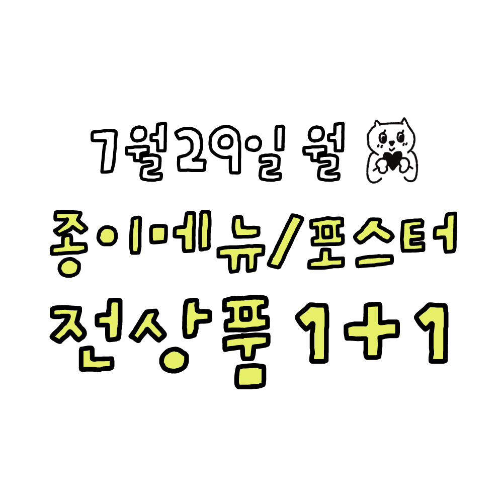 7월 29일~ 8월 4일 자정까지 종이메뉴/포스터 전제품 1+1 이벤트 안내